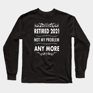 Retired 2021- Retirement Not My Problem Anymore Long Sleeve T-Shirt